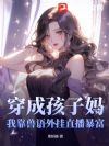 穿成孩子妈,我靠兽语外挂直播暴富